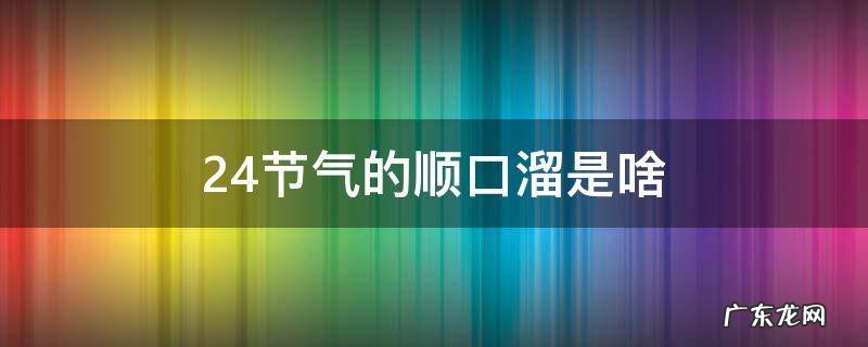 24节气歌的顺口溜 24节气的顺口溜是啥