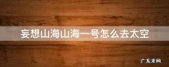 妄想山海山海一号怎么去太空 妄想山海山海一号到不了太空
