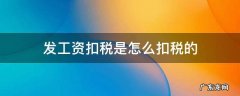 发工资扣税是怎么扣税的 工资发放怎么扣税