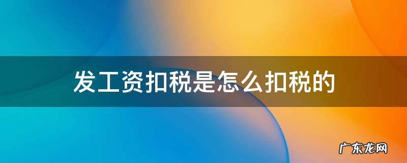 发工资扣税是怎么扣税的 工资发放怎么扣税