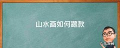 山水画如何题款 山水画怎样题款