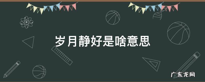 岁月静好是啥意思 岁月静好是啥意思啊