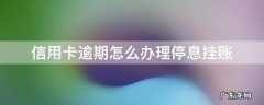 信用卡逾期怎么办理停息挂账 信用卡逾期怎么办理停息挂账分期还款