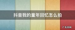 抖音童年回忆教程 抖音我的童年回忆怎么拍