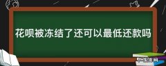 花呗被冻结之后还能最低还款吗 花呗被冻结了还可以最低还款吗