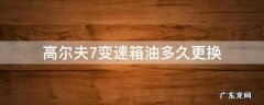 高尔夫7多少公里更换变速箱油 高尔夫7变速箱油多久更换