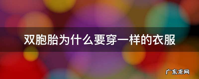 双胞胎能穿不一样的衣服吗 双胞胎为什么要穿一样的衣服