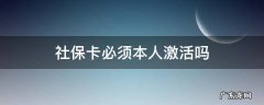 社保卡需要本人激活吗? 社保卡必须本人激活吗