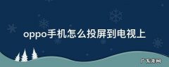 oppo手机怎么投屏到电视上观看 oppo手机怎么投屏到电视上