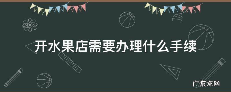 开水果店需要办理什么手续可以开发票 开水果店需要办理什么手续