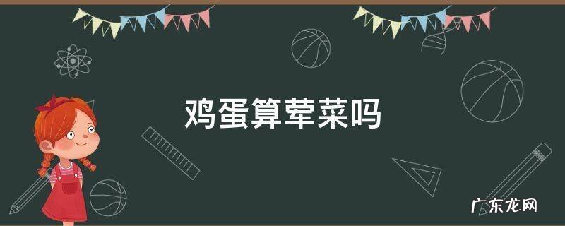 鸡蛋算荤菜吗 鸡蛋算荤菜吗 信佛的可以吃吗