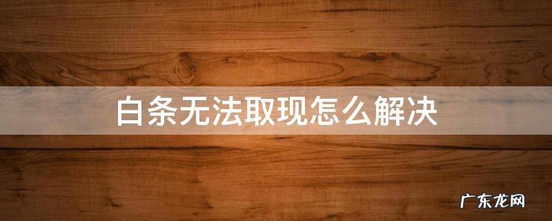 白条无法取现怎么解决 白条没办法取现是怎么回事