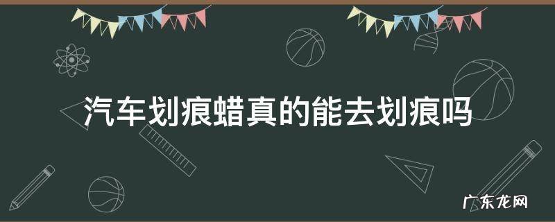 汽车划痕用划痕蜡修复得了吗 汽车划痕蜡真的能去划痕吗