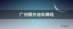 广州限外地车牌吗 广州限外地车牌吗2020