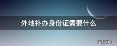 昆山外地补办身份证需要什么 外地补办身份证需要什么