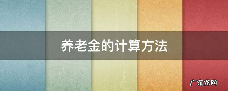 养老金的计算方法 简述养老金的计算方法