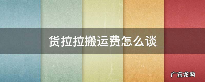 货拉拉搬运费怎么谈行李箱 货拉拉搬运费怎么谈