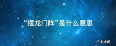 摆龙门阵是什么意思? “摆龙门阵”是什么意思