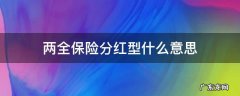 两全保险分红型什么意思 什么是分红型保险