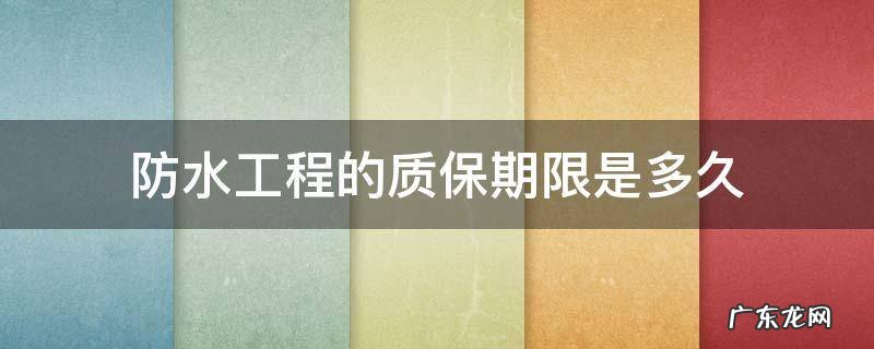 防水工程质保期多少年 防水工程的质保期限是多久