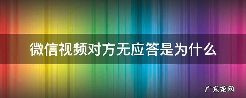 微信视频对方无应答是为什么 微信视频聊天对方无应答