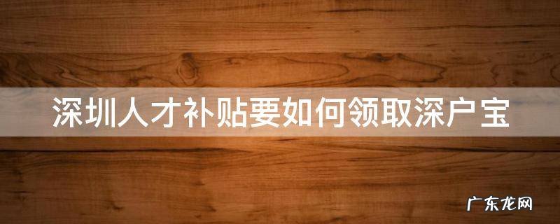 深圳人才补贴申请流程 深圳人才补贴要如何领取深户宝