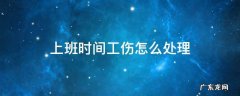 上班时间工伤怎么处理 上班时工伤应该怎么处理