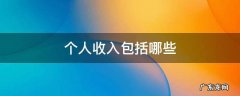 个人收入包括哪些收入? 个人收入包括哪些