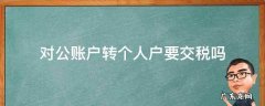 对公账户转个人户要交税吗 对公户给个人转账交什么税