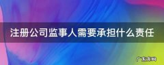 注册公司监事人需要承担什么责任呢 注册公司监事人需要承担什么责任