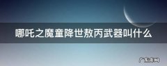 哪吒之魔童降世敖丙武器叫什么