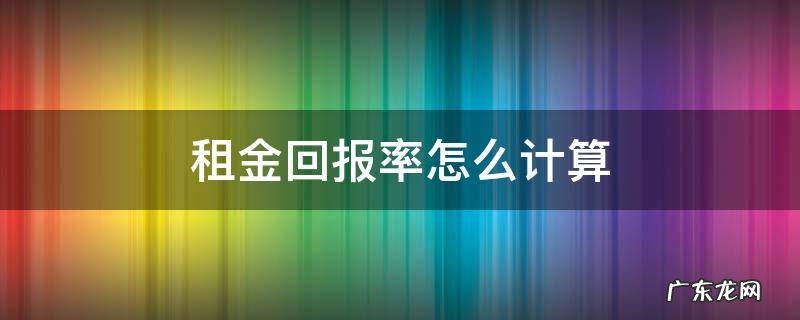 租金回报率怎么计算 租金回报率怎么计算器