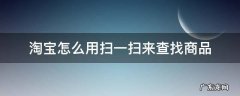 查商品用什么扫一扫 淘宝怎么用扫一扫来查找商品