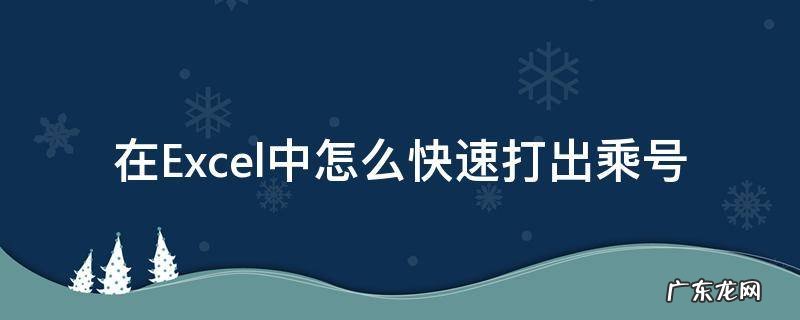在Excel中怎么快速打出乘号 excel里面乘号怎么打出来