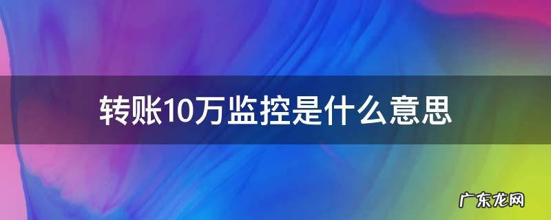转账10万监控是什么意思 个人转账10万起监控什么意思