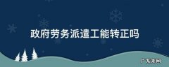 政府劳务派遣能转正式工吗 政府劳务派遣工能转正吗