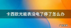 卡西欧光能手表没电了 卡西欧光能表没电了停了怎么办