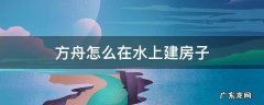 方舟怎么在水上建房子 方舟在水下建房子