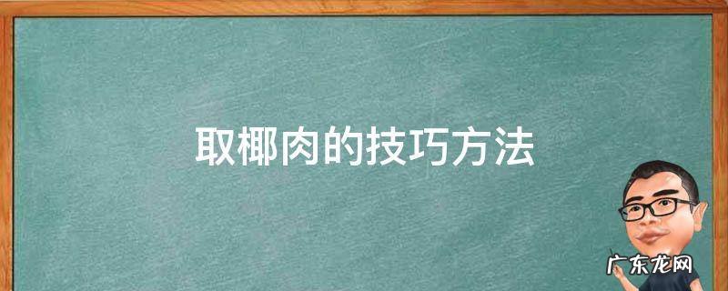 如何巧妙取椰肉 取椰肉的技巧方法