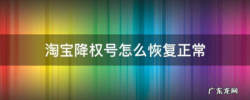 淘宝降权号怎么恢复正常视频 淘宝降权号怎么恢复正常