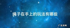 绳子在手上的玩法有哪些 手上玩的绳子叫什么游戏