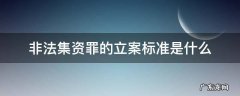非法集资罪的立案标准是什么 非法集资罪的立案标准是什么?