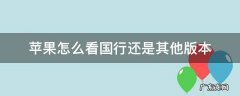 苹果怎么看国行还是其他版本 怎么看苹果是国行还是其他版本