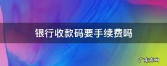 个人银行收款码要手续费吗 银行收款码要手续费吗