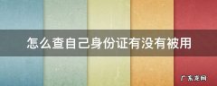 怎么查自己身份证有没有被用 怎么查自己身份证有没有被用来注册公司