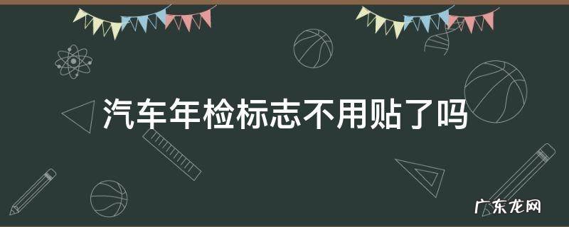 汽车年检标志不用贴了吗 汽车年检标志是不是可以不用贴了