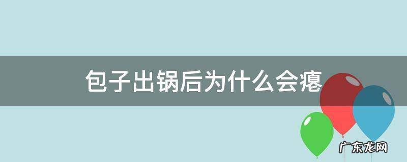 包子出锅后为什么会瘪 包子为什么一开锅就瘪了