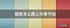 唱歌怎么跟上伴奏节拍 曲子伴奏节拍怎么听出来