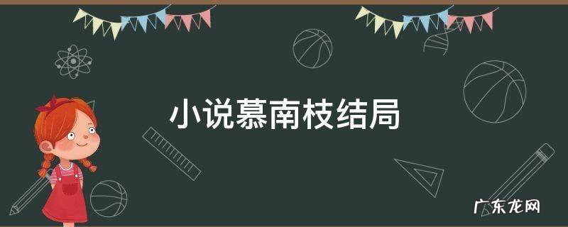 小说慕南枝结局怎么样了 小说慕南枝结局
