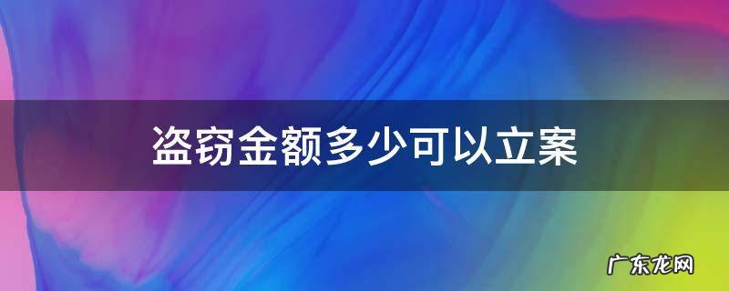 盗窃金额多少可以立案标准 盗窃金额多少可以立案